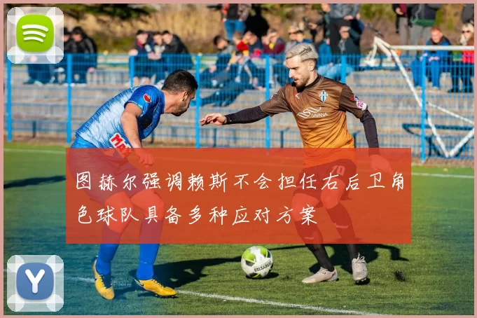 图赫尔强调赖斯不会担任右后卫角色球队具备多种应对方案