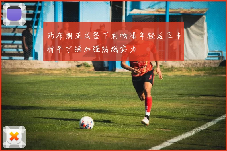 西布朗正式签下利物浦年轻后卫卡特平宁顿加强防线实力