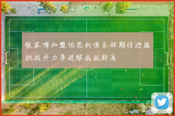 张家鸣加盟伯恩利俱乐部期待迎接挑战并力争进球成就新高